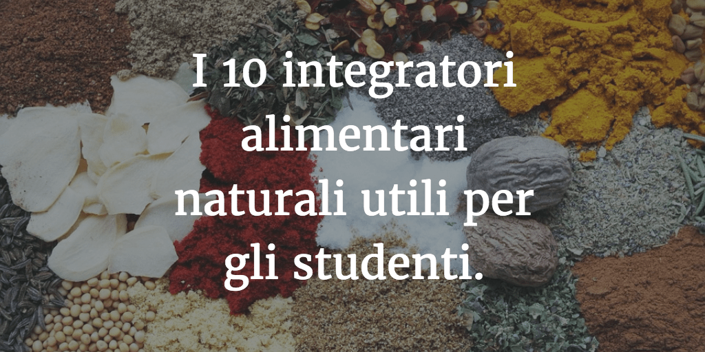I 10 integratori alimentari naturali utili per gli studenti.